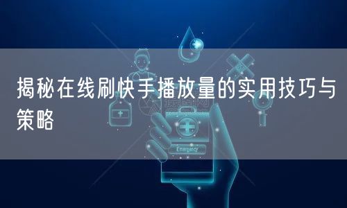 揭秘在线刷快手播放量的实用技巧与策略