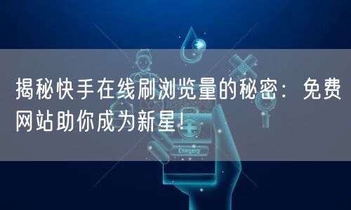 揭秘快手在线刷浏览量的秘密：免费网站助你成为新星！