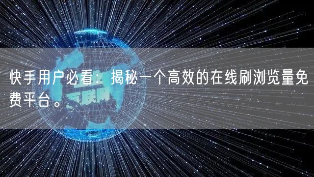 快手用户必看：揭秘一个高效的在线刷浏览量免费平台。