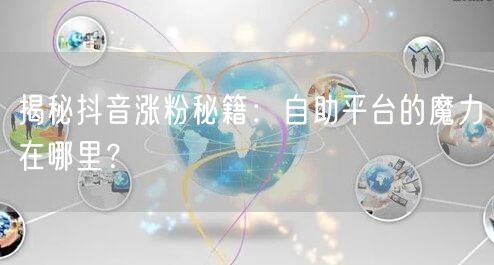 揭秘抖音涨粉秘籍：自助平台的魔力在哪里？