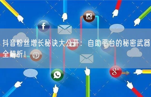 抖音粉丝增长秘诀大公开：自助平台的秘密武器全解析！