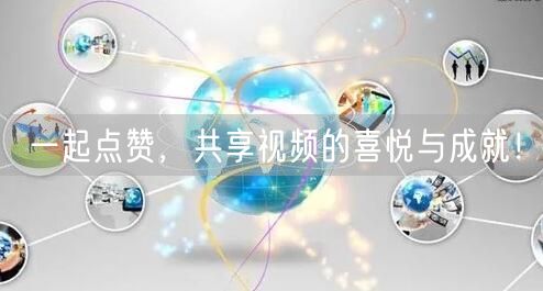 一起点赞，共享视频的喜悦与成就！