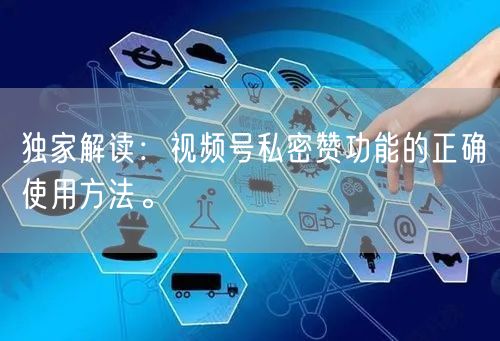 独家解读：视频号私密赞功能的正确使用方法。