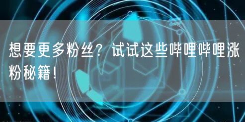 想要更多粉丝？试试这些哔哩哔哩涨粉秘籍！