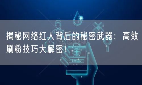 揭秘网络红人背后的秘密武器：高效刷粉技巧大解密！