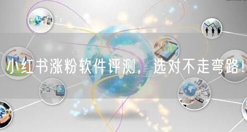 小红书涨粉软件评测，选对不走弯路！