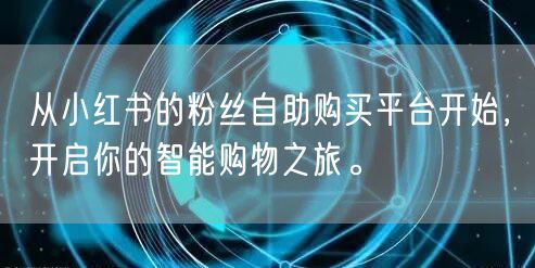 从小红书的粉丝自助购买平台开始，开启你的智能购物之旅。