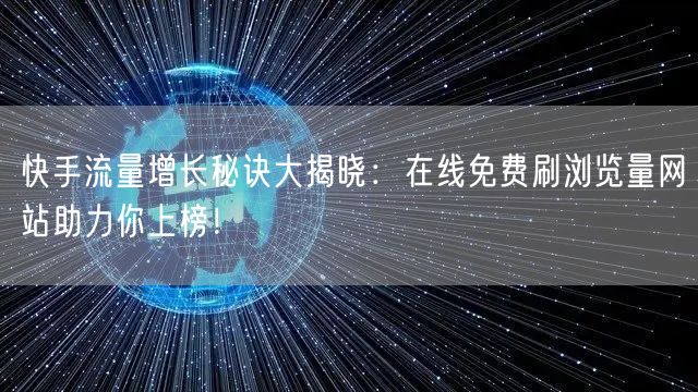 快手流量增长秘诀大揭晓：在线免费刷浏览量网站助力你上榜！