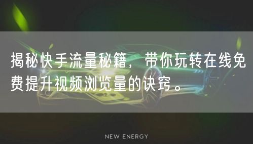 揭秘快手流量秘籍，带你玩转在线免费提升视频浏览量的诀窍。